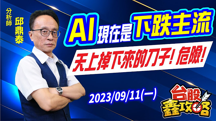 20230911【台股鑫攻略】AI现在是下跌主流 天上掉下来的刀子! 危险! | 邱鼎泰分析师 - 天天要闻