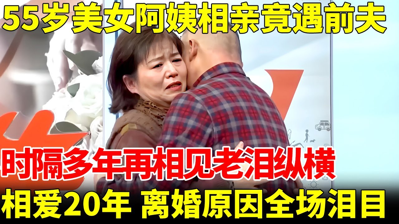 55岁美女阿姨相亲，没想到前夫竟坐台下，时隔多年再相见老泪纵横，相爱20年离婚原因全场唏嘘【王芳王为念相亲】
