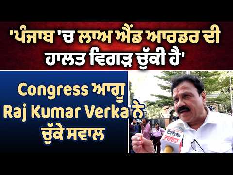 'ਪੰਜਾਬ 'ਚ ਲਾਅ ਐਂਡ ਆਰਡਰ ਦੀ ਹਾਲਤ ਵਿਗੜ ਚੁੱਕੀ ਹੈ' Congress ਆਗੂ Raj Kumar Verka ਨੇ ਚੁੱਕੇ ਸਵਾਲ