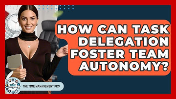 How Can Task Delegation Foster Team Autonomy? - The Time Management Pro