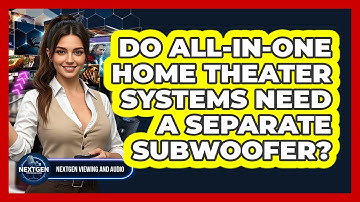 Do All-in-one Home Theater Systems Need A Separate Subwoofer? - NextGen Viewing and Audio