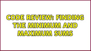 Code Review: Finding the minimum and maximum sums (3 Solutions!!) Wealth