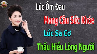 Lúc ỐM ĐAU Mong Cầu SỨC KHỎE, Lúc Sa Cơ Thấu HIỂU LÒNG NGƯỜI - Triết Lý Cuộc Đời