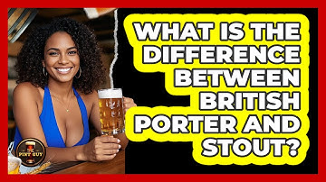 What Is The Difference Between British Porter And Stout? - The Pint Guy