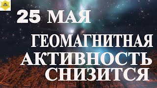 25 МАЯ МАГНИТНАЯ АКТИВНОСТЬ НЕНАДОЛГО СНИЗИТСЯ!