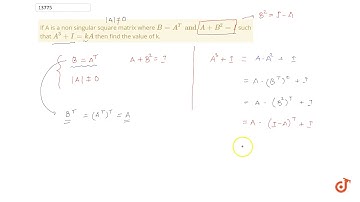 If A is a non singular square matrix where `B=A^T and A+B^2=I` such that `A^3+I=kA` then find t...