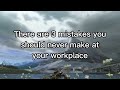There are 3 mistakes you should never make at your workplace