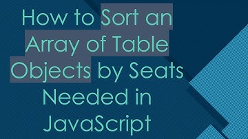 How to Sort an Array of Table Objects by Seats Needed in JavaScript
