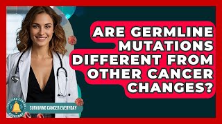 Are Germline Mutations Different From Other Cancer Changes? - Surviving Cancer Everyday