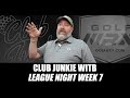 Club Junkie WITB: League Night Week 7