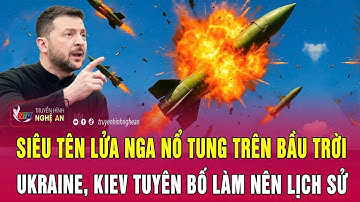 Siêu tên lửa Nga nổ tung trên bầu trời Ukraine, Kiev tuyên bố làm nên lịch sử