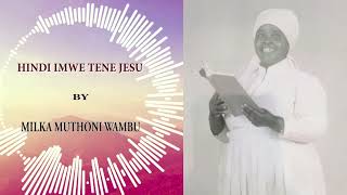 HINDI IMWE TENE JESU BY MILKA MUTHONI WAMBU