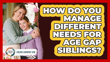 How Do You Manage Different Needs For Age Gap Siblings? - Sibling Harmony Hub