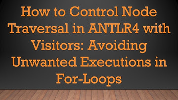 How to Control Node Traversal in ANTLR4 with Visitors: Avoiding Unwanted Executions in For-Loops