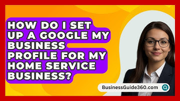 How Do I Set Up a Google My Business Profile for My Home Service Business? - BusinessGuide360.com