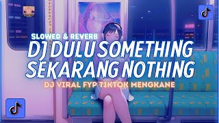 DJ Dulu Something Sekarang nothing (Slowed \u0026 Reverb) Mengkane Viral TikTok Terbaru 2024