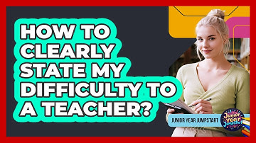 How To Clearly State My Difficulty To A Teacher?