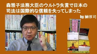 森雅子法務大臣のウルトラ失言で日本の司法は国際的な信頼を失ってしまった　by榊淳司