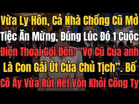 Vừa Ly Hôn Cả Nhà Chồng Mở Tiệc Ăn Mừng, 1 Cuộc Gọi Khiến Họ Chết Lặng, Vợ Cũ Là Con Gái Út Chủ Tịch