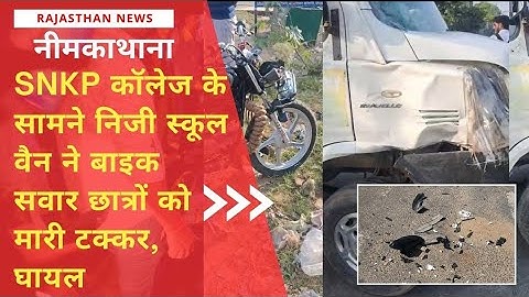 नीमकाथाना SNKP कॉलेज के पास स्कूल वैन ने बाइक को मारी टक्कर, तीन बाइक सवार घायल, Rajasthan News