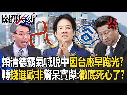 賴清德霸氣喊「脫鉤中國」因台廠早從中國跑光？！台灣石化業「從大賺變虧損」轉錢進歐非驚呆寶傑：徹底死心了？！ -【關鍵時刻】 劉寶傑