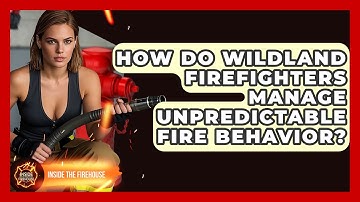How Do Wildland Firefighters Manage Unpredictable Fire Behavior? - Inside the Firehouse