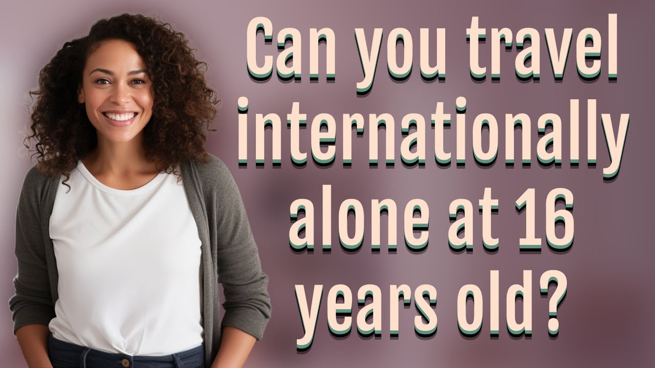 can-you-travel-internationally-alone-at-16-years-old-youtube