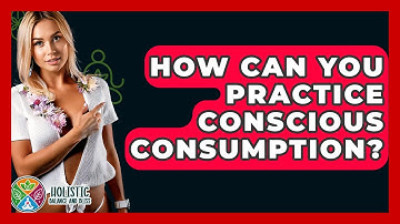 How Can You Practice Conscious Consumption? - Holistic Balance And Bliss