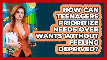 How Can Teenagers Prioritize Needs Over Wants Without Feeling Deprived? - The Teen Economist