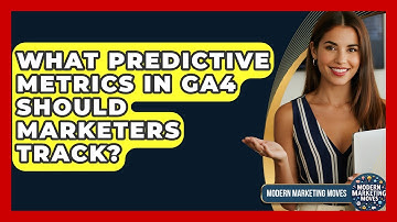 What Predictive Metrics In GA4 Should Marketers Track? - Modern Marketing Moves