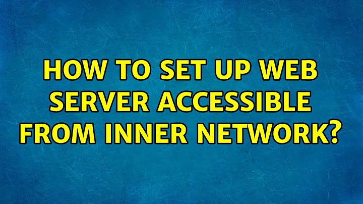 How to set up web server accessible from inner network? (3 Solutions!!)