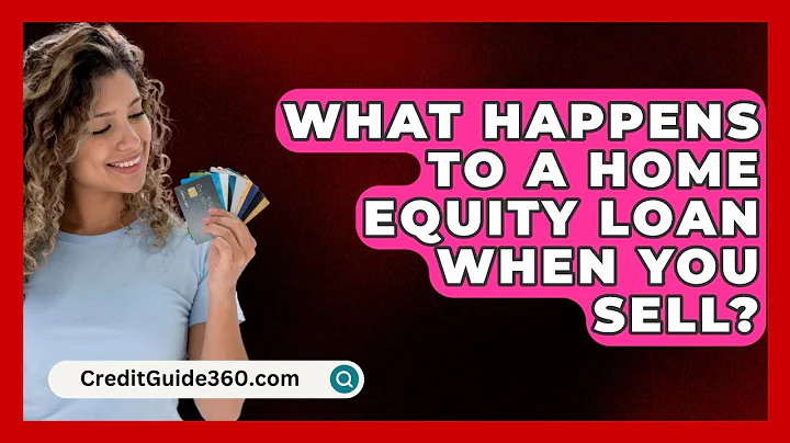 What Happens to a Home Equity Loan When You Sell? - CreditGuide360.com