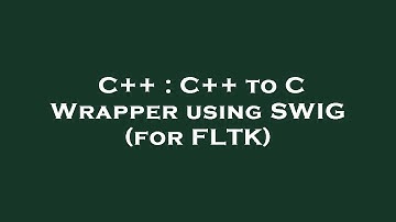 C++ : C++ to C Wrapper using SWIG (for FLTK)