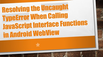 Resolving the Uncaught TypeError When Calling JavaScript Interface Functions in Android WebView
