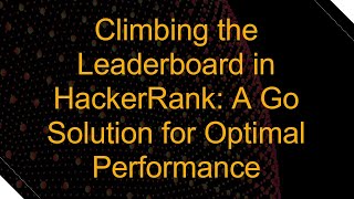 Climbing the Leaderboard in HackerRank: A Go Solution for Optimal Performance