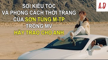 Soi Kiểu Tóc Và Thời Trang Của Sơn Tùng Trong MV Hãy Trao Cho Anh