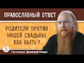 РОДИТЕЛИ ПРОТИВ НАШЕЙ СВАДЬБЫ. Как быть?  Протоиерей Дмитрий Рощин