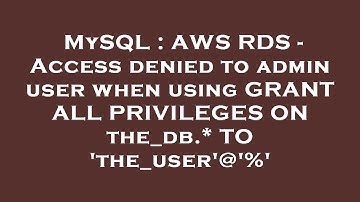 MySQL : AWS RDS - Access denied to admin user when using GRANT ALL PRIVILEGES ON the_db.* TO 