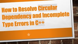 How to Resolve Circular Dependency and Incomplete Type Errors in C++