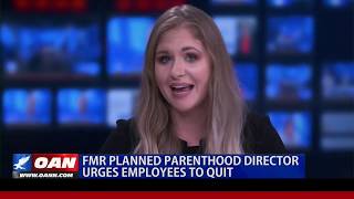 Former Planned Parenthood director urges employees to quit