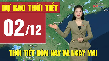 Dự báo thời tiết hôm nay và ngày mai 2/12 | Dự báo thời tiết đêm nay mới nhất