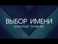 Выбор Имени. Александр Палиенко.