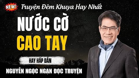Nguyễn Ngọc Ngạn Đọc Truyện | NƯỚC CỜ CAO TAY | Nguyễn Ngọc Ngạn Kể Truyện Đêm Khuya