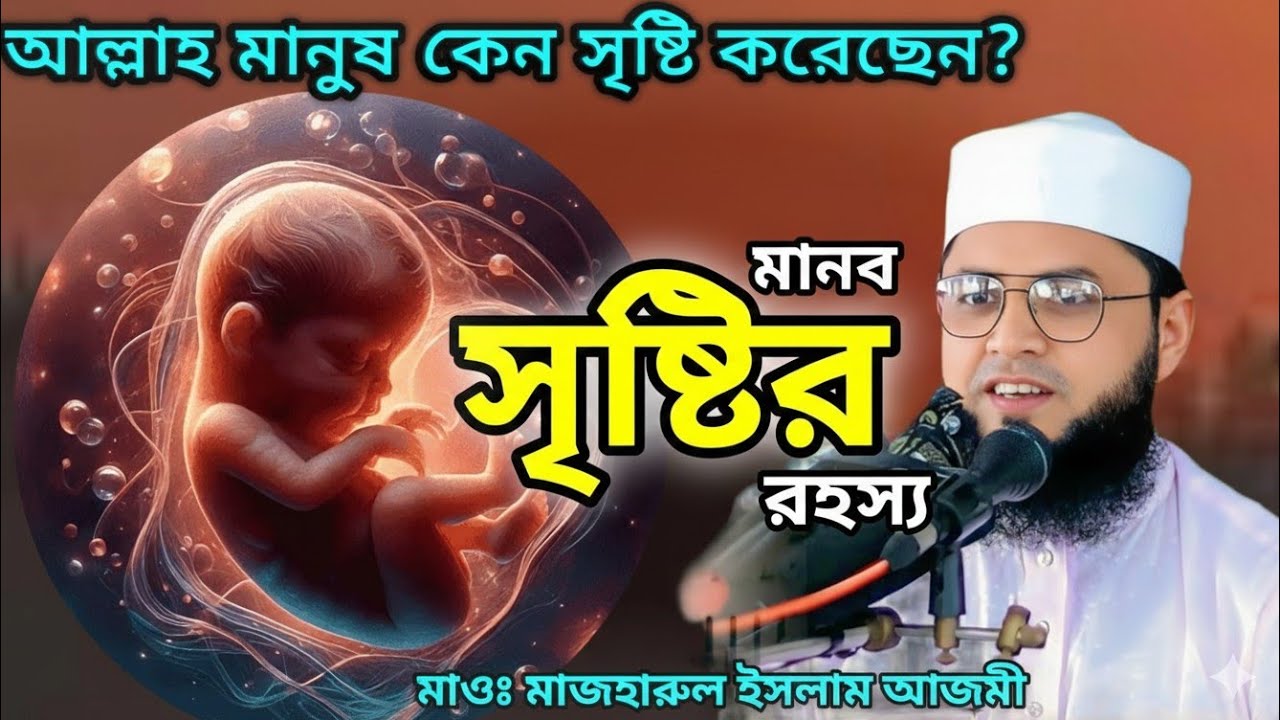  আল্লাহ মানুষ কেন সৃষ্টি করেছেন? মানব সৃষ্টির রহস্য , মানব সৃষ্টির উদ্যেশ্য মাওঃ মাজহারুল ইসলাম আজমী