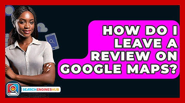 How Do I Leave A Review On Google Maps? - SearchEnginesHub.com
