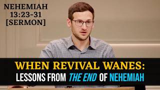 When Revival Wanes: Lessons from *the End* of Nehemiah | Nehemiah 13:23-31 [Sermon]