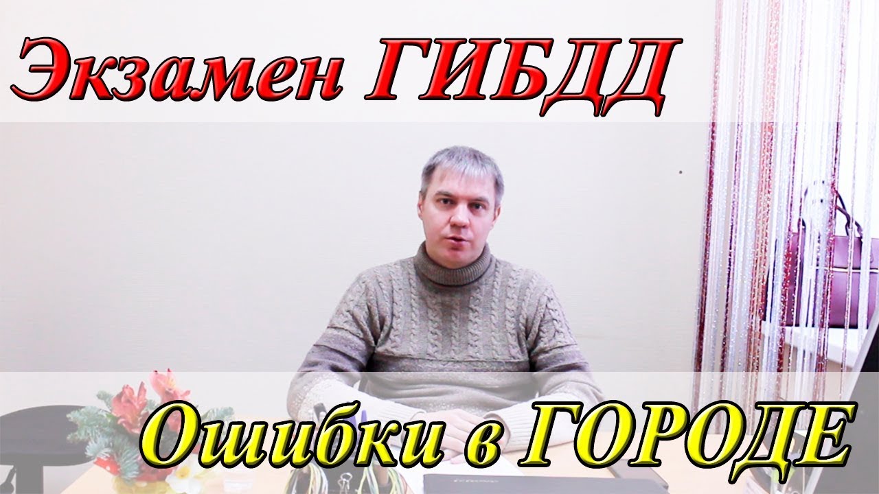 Как сдать экзамен ГИБДД: Город. Распространенные ошибки при  сдачи экзамена на права.