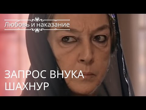 Запрос внука Шахнур | Любовь и наказание - серия 5