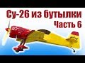 Бутылочная технология. Пилотажник Су-26. 6 часть | Хобби Остров.рф