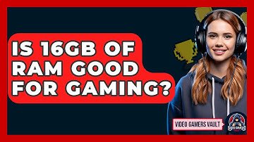 Is 16GB Of RAM Good For Gaming? - Video Gamers Vault